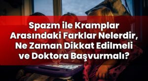 Spazm ile Kramplar Arasındaki Farklar Nelerdir, Ne Zaman Dikkat Edilmeli ve
Doktora Başvurmalı?