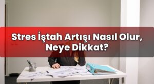 Stres İştah Artışı Nasıl Olur, Neye Dikkat?