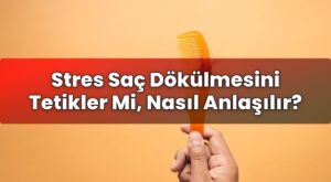 Stres Saç Dökülmesini Tetikler Mi, Nasıl Anlaşılır?