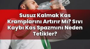 Susuz Kalmak Kas Kramplarını Artırır Mı? Sıvı Kaybı Kas Spazmını Neden Tetikler?
