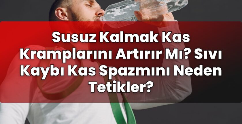 Susuz Kalmak Kas Kramplarını Artırır Mı? Sıvı Kaybı Kas Spazmını Neden Tetikler?