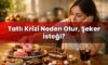 Tatlı Krizi Neden Olur, Şeker İsteği?