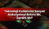 Teknoloji Kullanımı Sosyal Anksiyeteyi Artırır Mı, Zararlı Mı?
