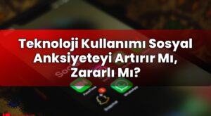 Teknoloji Kullanımı Sosyal Anksiyeteyi Artırır Mı, Zararlı Mı?