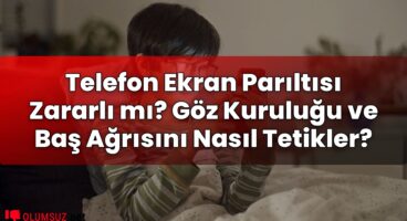 Telefon Ekran Parıltısı Zararlı mı? Göz Kuruluğu ve Baş Ağrısını Nasıl Tetikler?