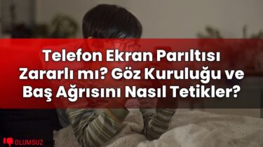Telefon Ekran Parıltısı Zararlı mı? Göz Kuruluğu ve Baş Ağrısını Nasıl Tetikler?