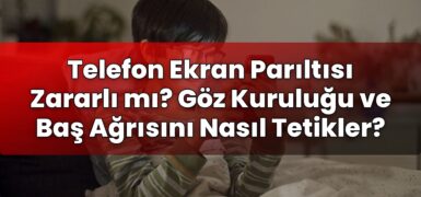 Telefon Ekran Parıltısı Zararlı mı? Göz Kuruluğu ve Baş Ağrısını Nasıl Tetikler?
