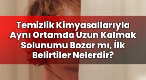 Temizlik Kimyasallarıyla Aynı Ortamda Uzun Kalmak Solunumu Bozar mı, İlk
Belirtiler Nelerdir?