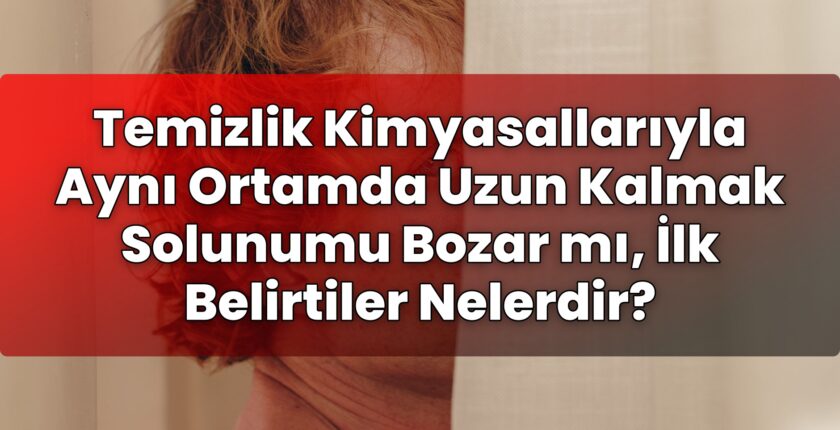Temizlik Kimyasallarıyla Aynı Ortamda Uzun Kalmak Solunumu Bozar mı, İlk
Belirtiler Nelerdir?