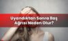 Uyandıktan Sonra Baş Ağrısı Neden Olur?