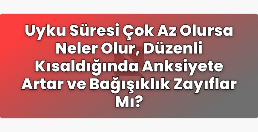 Uyku Süresi Çok Az Olursa Neler Olur, Düzenli Kısaldığında Anksiyete Artar ve
Bağışıklık Zayıflar Mı?