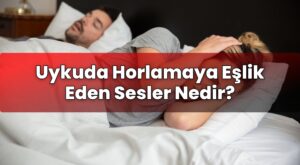 Uykuda Horlamaya Eşlik Eden Sesler Nedir?