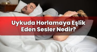 Uykuda Horlamaya Eşlik Eden Sesler Nedir?
