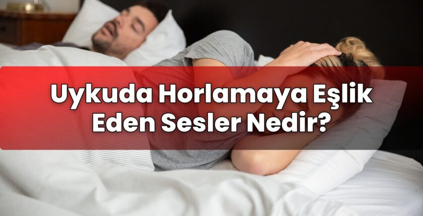 Uykuda Horlamaya Eşlik Eden Sesler Nedir?