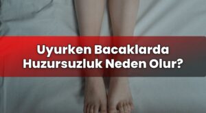 Uyurken Bacaklarda Huzursuzluk Neden Olur?