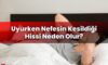 Uyurken Nefesin Kesildiği Hissi Neden Olur?