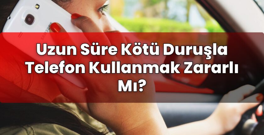 Uzun Süre Kötü Duruşla Telefon Kullanmak Zararlı Mı?