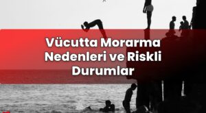 Vücutta Morarma Nedenleri ve Riskli Durumlar