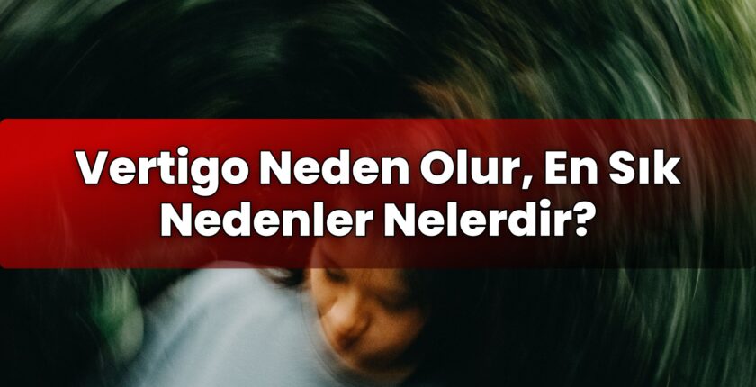 Vertigo Neden Olur, En Sık Nedenler Nelerdir?