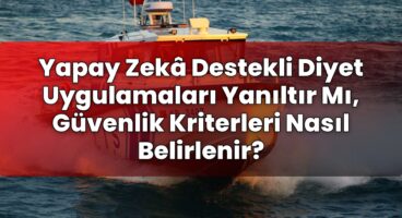Yapay Zekâ Destekli Diyet Uygulamaları Yanıltır Mı, Güvenlik Kriterleri Nasıl
Belirlenir?