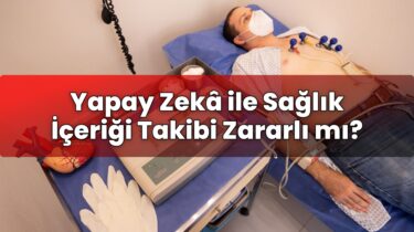 Yapay Zekâ ile Sağlık İçeriği Takibi Zararlı mı?