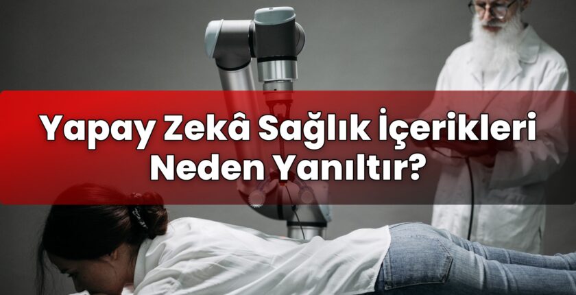 Yapay Zekâ Sağlık İçerikleri Neden Yanıltır?