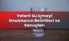 Yeterli Su İçmeyi Unutmanın Belirtileri ve Sonuçları