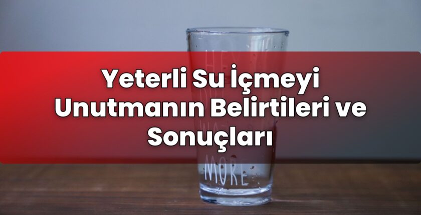 Yeterli Su İçmeyi Unutmanın Belirtileri ve Sonuçları