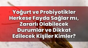 Yoğurt ve Probiyotikler Herkese Fayda Sağlar mı, Zararlı Olabilecek Durumlar ve
Dikkat Edilecek Kişiler Kimler?