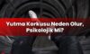Yutma Korkusu Neden Olur, Psikolojik Mi?