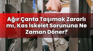 Ağır Çanta Taşımak Zararlı mı, Kas İskelet Sorununa Ne Zaman Döner?