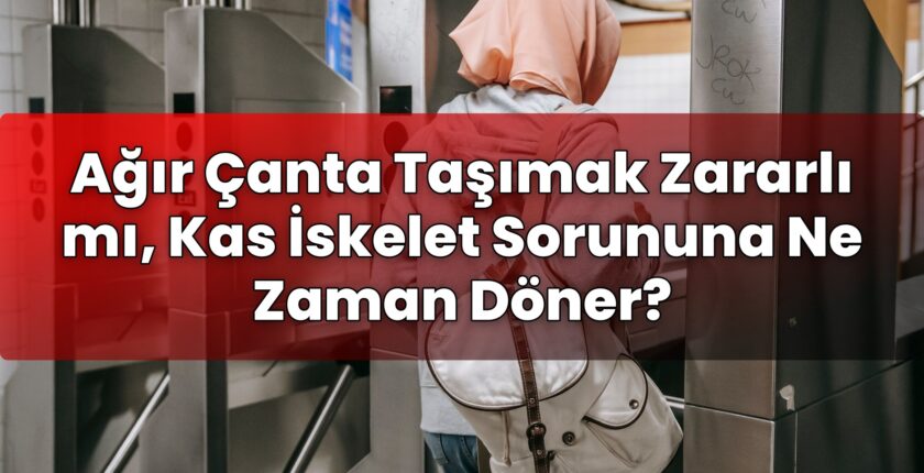 Ağır Çanta Taşımak Zararlı mı, Kas İskelet Sorununa Ne Zaman Döner?