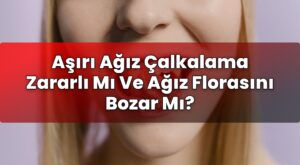 Aşırı Ağız Çalkalama Zararlı Mı Ve Ağız Florasını Bozar Mı?
