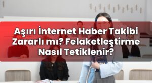 Aşırı İnternet Haber Takibi Zararlı mı? Felaketleştirme Nasıl Tetiklenir?