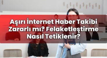 Aşırı İnternet Haber Takibi Zararlı mı? Felaketleştirme Nasıl Tetiklenir?