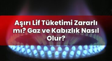 Aşırı Lif Tüketimi Zararlı mı? Gaz ve Kabızlık Nasıl Olur?