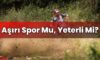 Aşırı Spor Mu, Yeterli Mi?
