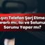 Aşırı Telefon Şarj Etmek Zararlı mı, Isı ve Solunum Sorunu Yapar mı?
