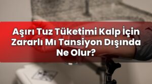 Aşırı Tuz Tüketimi Kalp İçin Zararlı Mı Tansiyon Dışında Ne Olur?