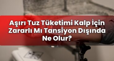 Aşırı Tuz Tüketimi Kalp İçin Zararlı Mı Tansiyon Dışında Ne Olur?