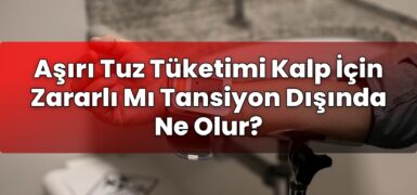Aşırı Tuz Tüketimi Kalp İçin Zararlı Mı Tansiyon Dışında Ne Olur?