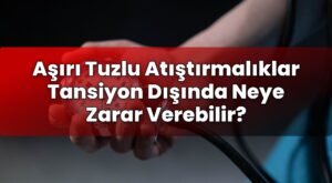 Aşırı Tuzlu Atıştırmalıklar Tansiyon Dışında Neye Zarar Verebilir?