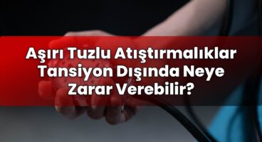 Aşırı Tuzlu Atıştırmalıklar Tansiyon Dışında Neye Zarar Verebilir?