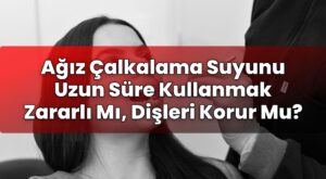 Ağız Çalkalama Suyunu Uzun Süre Kullanmak Zararlı Mı, Dişleri Korur Mu?