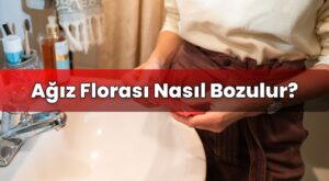 Ağız Florası Nasıl Bozulur?