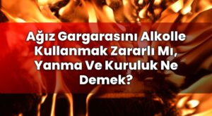 Ağız Gargarasını Alkolle Kullanmak Zararlı Mı, Yanma Ve Kuruluk Ne Demek?
