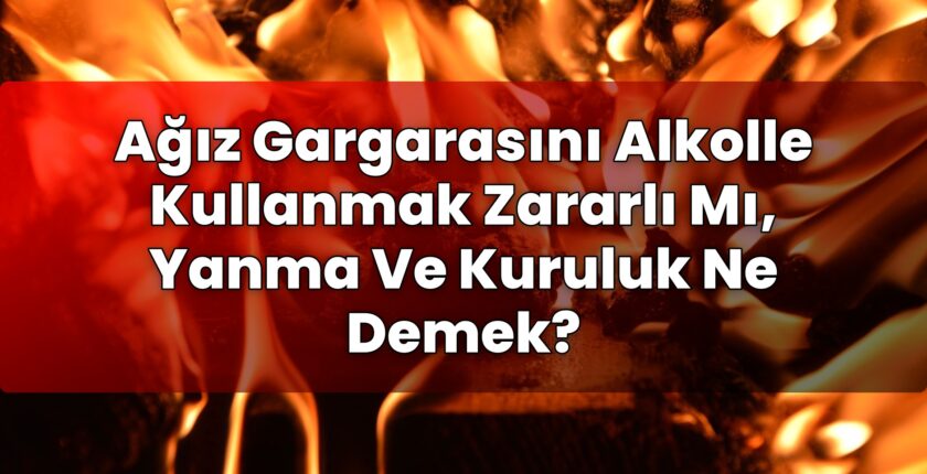 Ağız Gargarasını Alkolle Kullanmak Zararlı Mı, Yanma Ve Kuruluk Ne Demek?