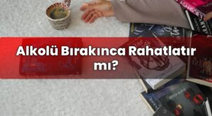 Alkolü Bırakınca Rahatlatır mı?