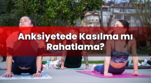 Anksiyetede Kasılma mı Rahatlama?