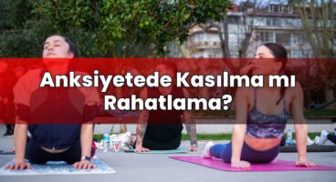 Anksiyetede Kasılma mı Rahatlama?